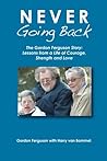 Never Going Back: The Gordon Ferguson Story: Lessons from a Life of Courage, Strength and Love