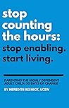 Stop Counting the Hours: Stop Enabling. Start Living.: Parenting the Highly Dependent Adult Child—50 Days of Change Stop Counting the Hours: Stop Enabling. Start Living.: Parenting the Highly Dependent Adult Child—50 Days of Change