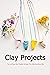 Clay Projects: Fun and Easy...