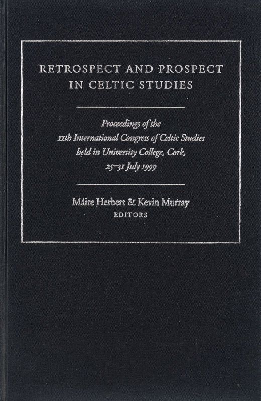 Retrospect and Prospect in Celtic Studies: Proceedings of the 11th International Congress of Celtic Studies Held in University College, Cork,25-31 July 1999