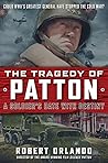 The Tragedy of Patton: A Soldier's Date With Destiny: Could World War II's Greatest General Have Stopped the Cold War?
