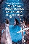 Mulata, hechicera, bailarina. Tres historias de amor