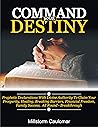 Command Your Destiny: Prophetic Declarations with Divine Authority To Claim Your Prosperity, Healing, Breaking Barriers, Financial Freedom, Promotion, Family Success, All Round Breakthrough, etc. Command Your Destiny: Prophetic Declarations with Divine Authority To Claim Your Prosperity, Healing, Breaking Barriers, Financial Freedom, Promotion, Family Success, All Round Breakthrough, etc.