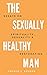 The Sexually Healthy Man: Essays on Spirituality, Sexuality, & Restoration