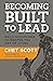 BECOMING BUILT TO LEAD by Chet Scott