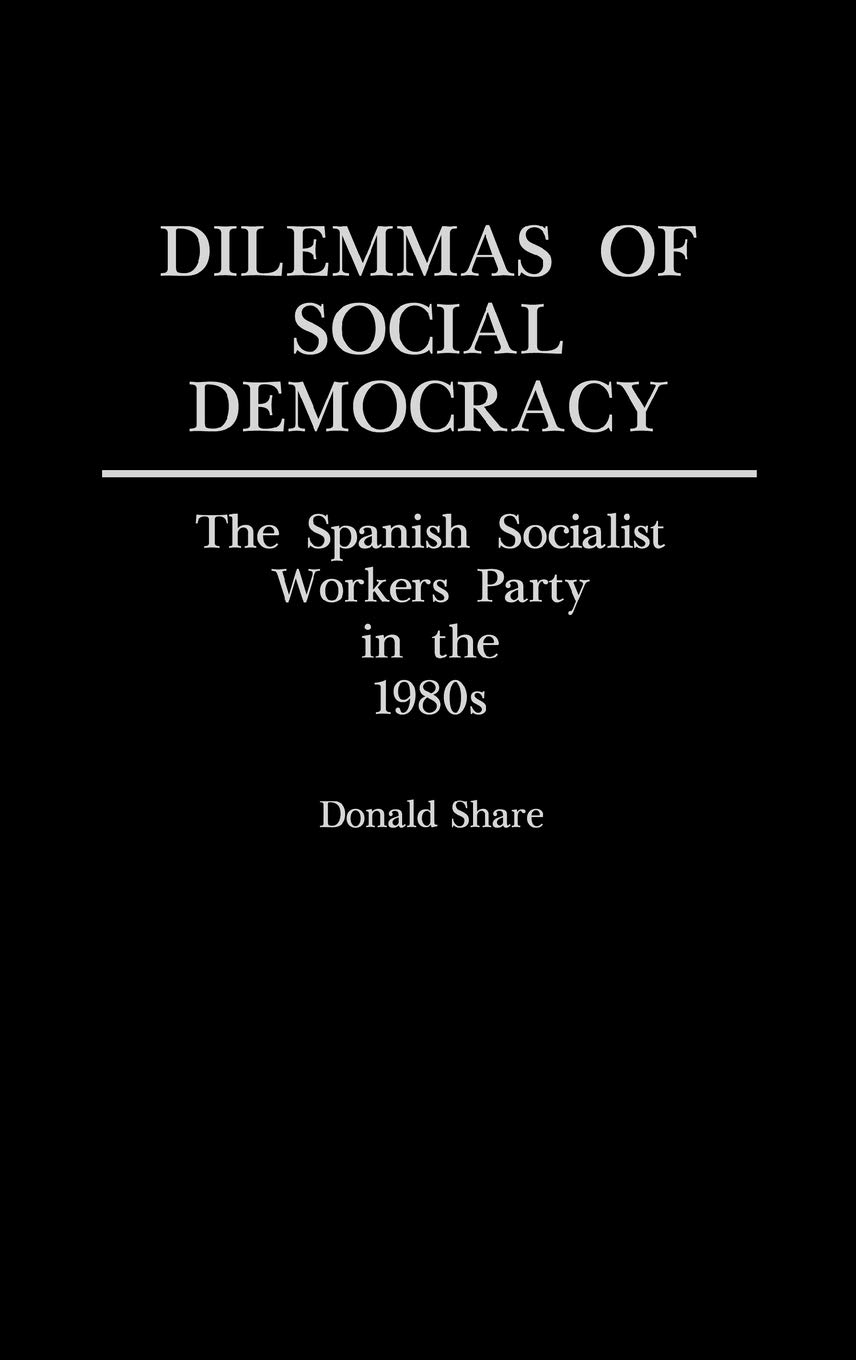 Dilemmas of Social Democracy: The Spanish Socialist Workers Party in the 1980s (Contributions in Political Science)