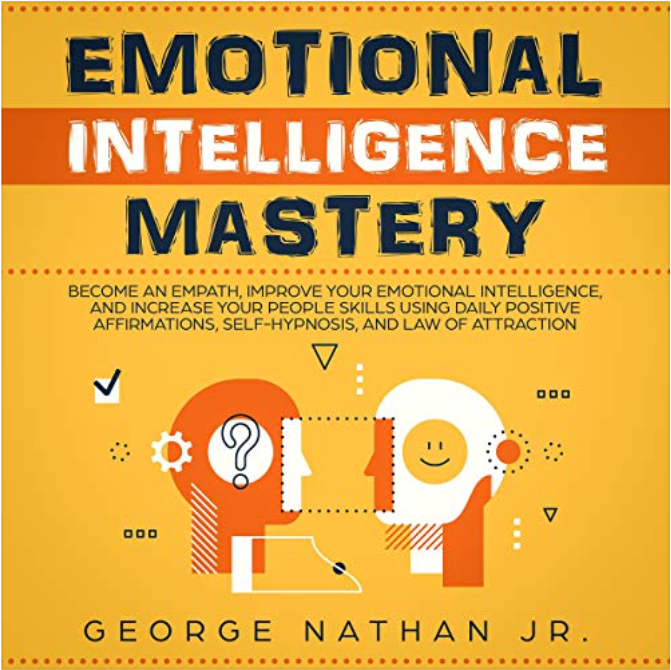 Emotional Intelligence Mastery: Become an Empath, Improve Your Emotional Intelligence, and Increase Your People Skills Using Daily Positive Affirmations, Self-Hypnosis, and Law of Attraction