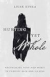 Hurting Yet Whole: Reconciling Body and Spirit in Chronic Pain and Illness Book cover for Hurting Yet Whole: Reconciling Body and Spirit in Chronic Pain and Illness