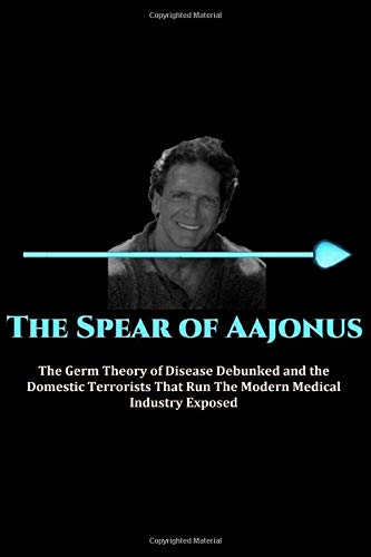 The Spear of Aajonus: The Germ Theory of Disease Debunked and the Domestic Terrorists That Run the Modern Medical Industry Exposed (Paperback)