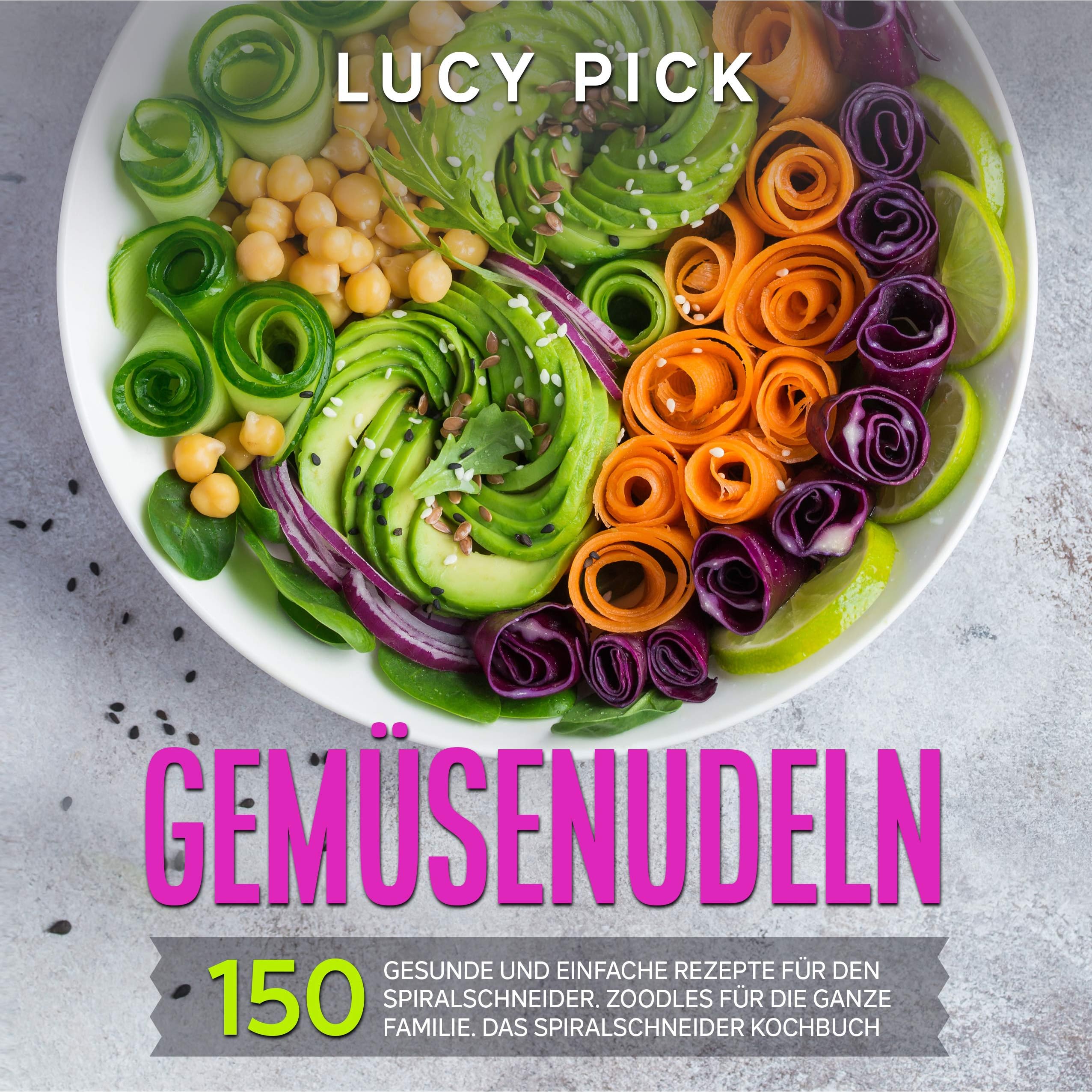 Gemusenudeln 150 Gesunde Und Einfache Rezepte Fur Den Spiralschneider Zoodles Fur Die Ganze Familie Das Spiralschneider Kochbuch By Lucy Pick