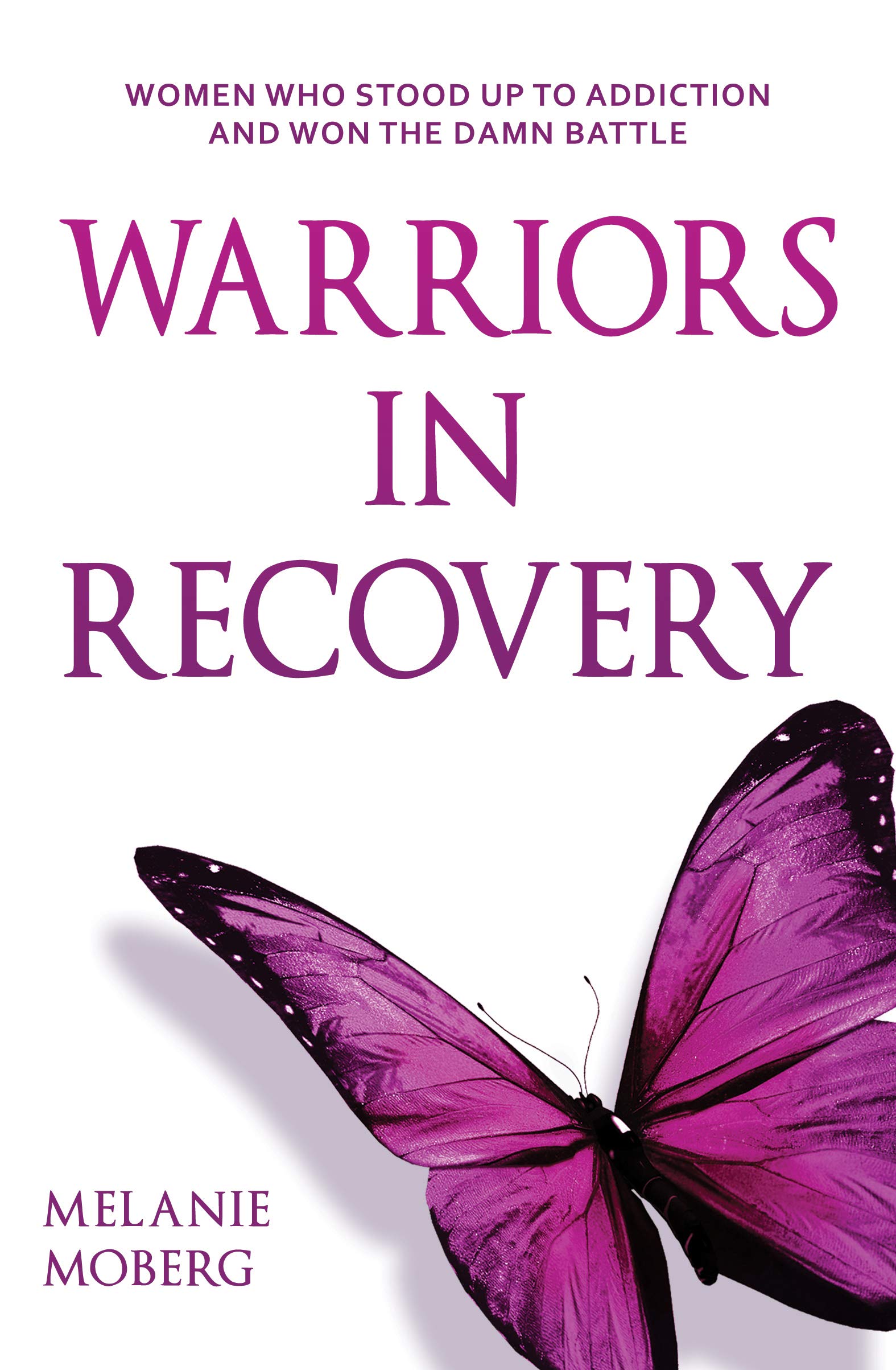 Warriors In Recovery: Women Who Stood Up To Addiction And Won The Damn Battle (Kindle Edition)