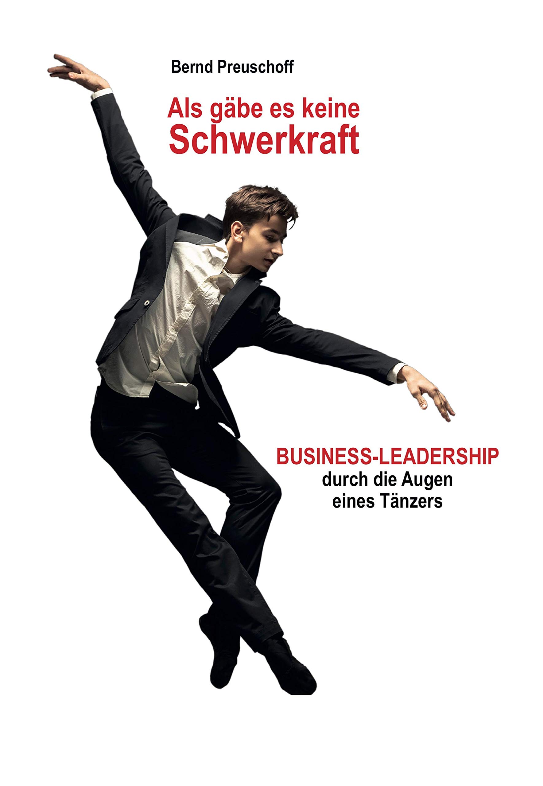 Als gäbe es keine Schwerkraft: BUSINESS-LEADERSHIP durch die Augen eines Tänzers (German Edition)