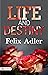 Life and Destiny : Life and Destiny, or Thoughts from the Ethical Lectures of Felix Adler by Felix Adler