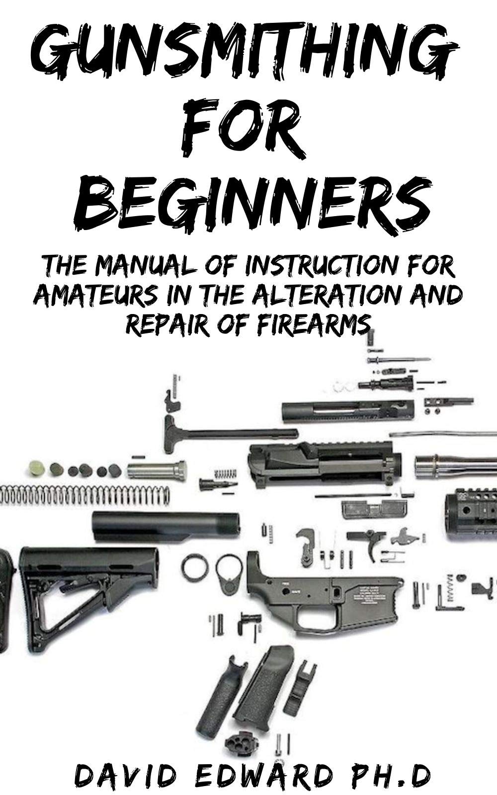 GUNSMITHING FOR BEGINNERS: The Manual of Instruction for Amateurs in the Alteration and Repair of Firearms (Kindle Edition)
