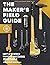 The Maker's Field Guide: The Art & Science of Making Anything Imaginable