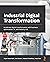 Industrial Digital Transformation: Accelerate digital transformation with business optimization, AI, and Industry 4.0