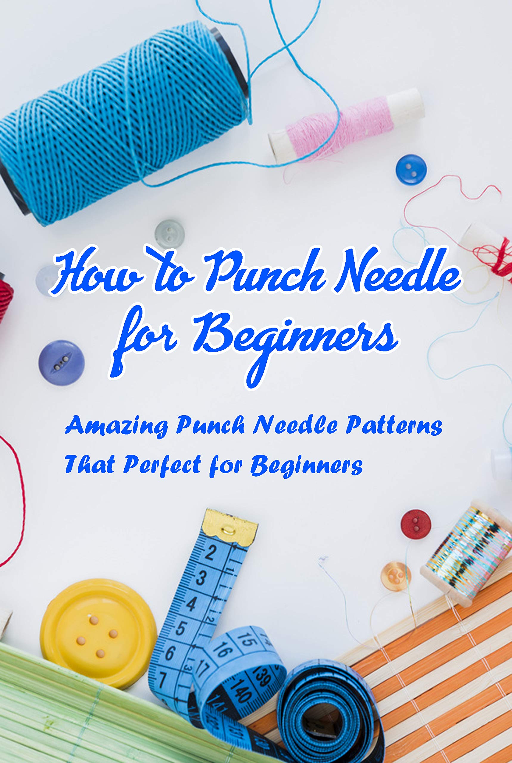 How to Punch Needle for Beginers: Amazing Punch Needle Patterns That Perfect for Beginners: Punch Needle Instruction (Kindle Edition)