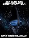 Beneath the Vanished World by Peter Bingham-Pankratz