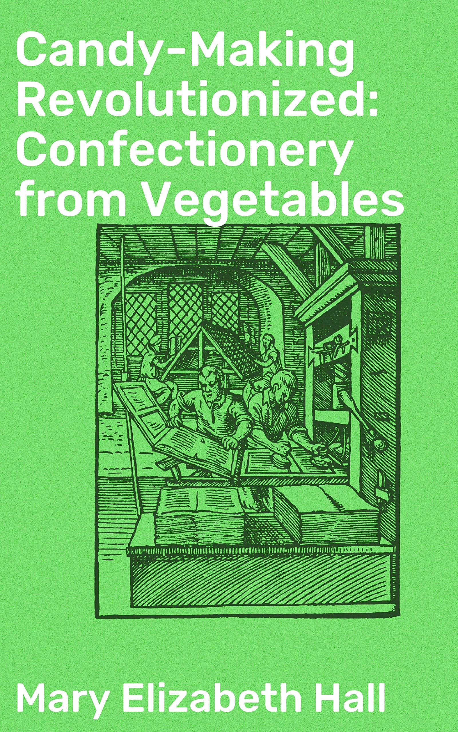 Candy-Making Revolutionized: Confectionery from Vegetables: Enriched edition. Innovative Vegetable Confections: A Sweet Revolution in Culinary Arts (Kindle Edition)