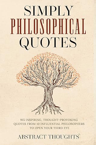 Simply Philosophical Quotes: 915 Inspiring, Thought-Provoking Quotes from 10 Influential Philosophers to Open Your Third Eye