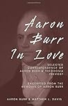 Aaron Burr In Love: Selected Correspondence of Aaron Burr and Theodosia Prevost, Excerpted From The Memoirs of Aaron Burr