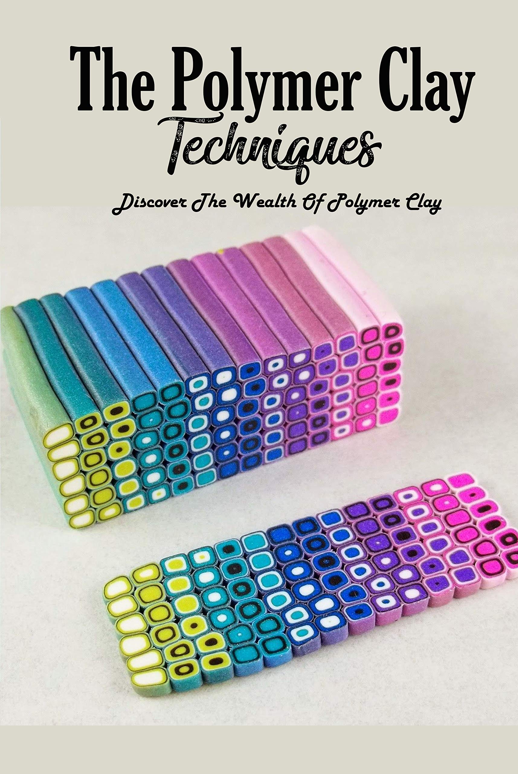The Polymer Clay Techniques : Discover The Wealth Of Polymer Clay: Polymer Clay Kids Craft (Kindle Edition)