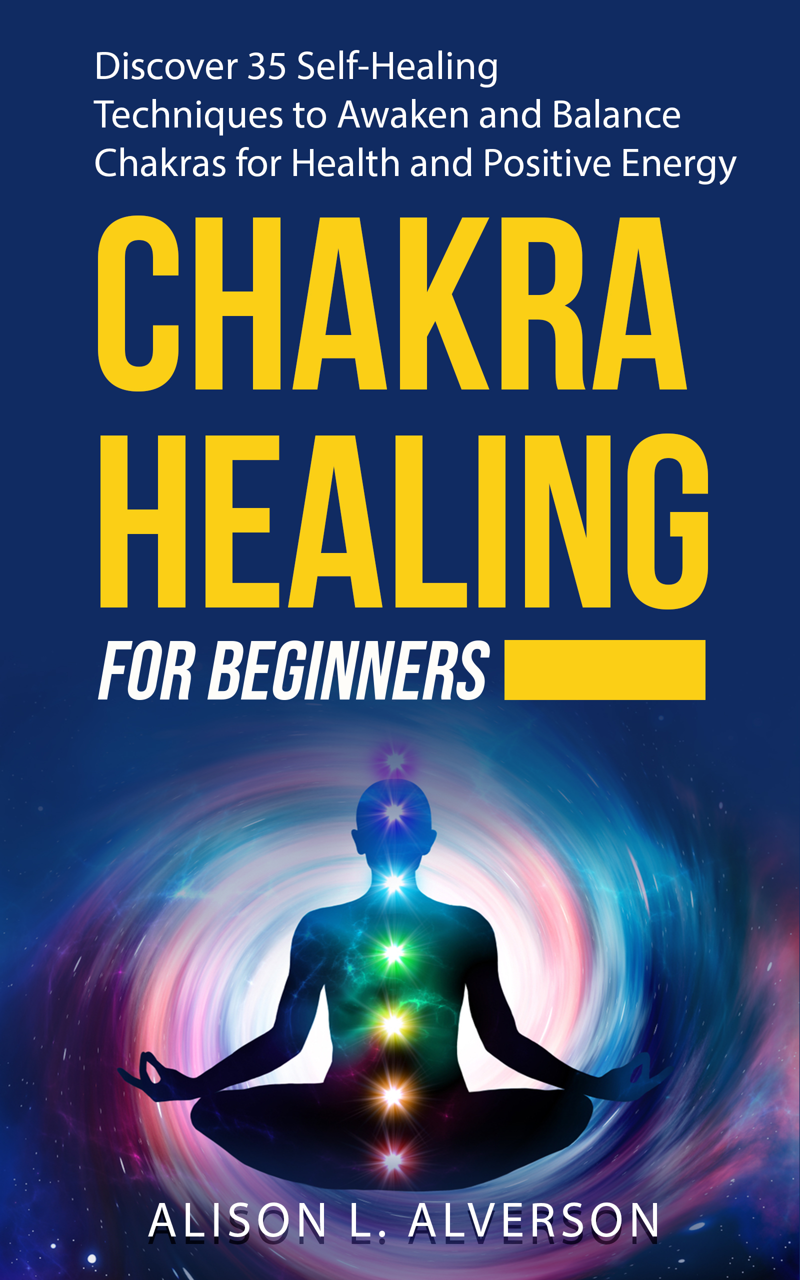 CHAKRA HEALING FOR BEGINNERS: Discover 35 Self-Healing Techniques to Awaken and Balance Chakras for Health and Positive Energy ( Chakra Series Book 2)