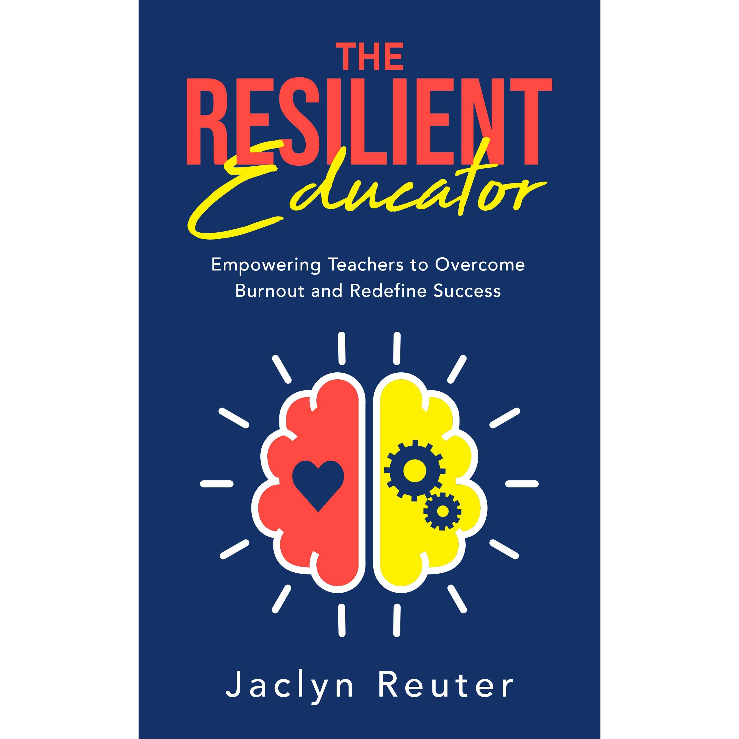 The Resilient Educator: Empowering Teachers to Overcome Burnout and  Redefine Success by Jaclyn Reuter