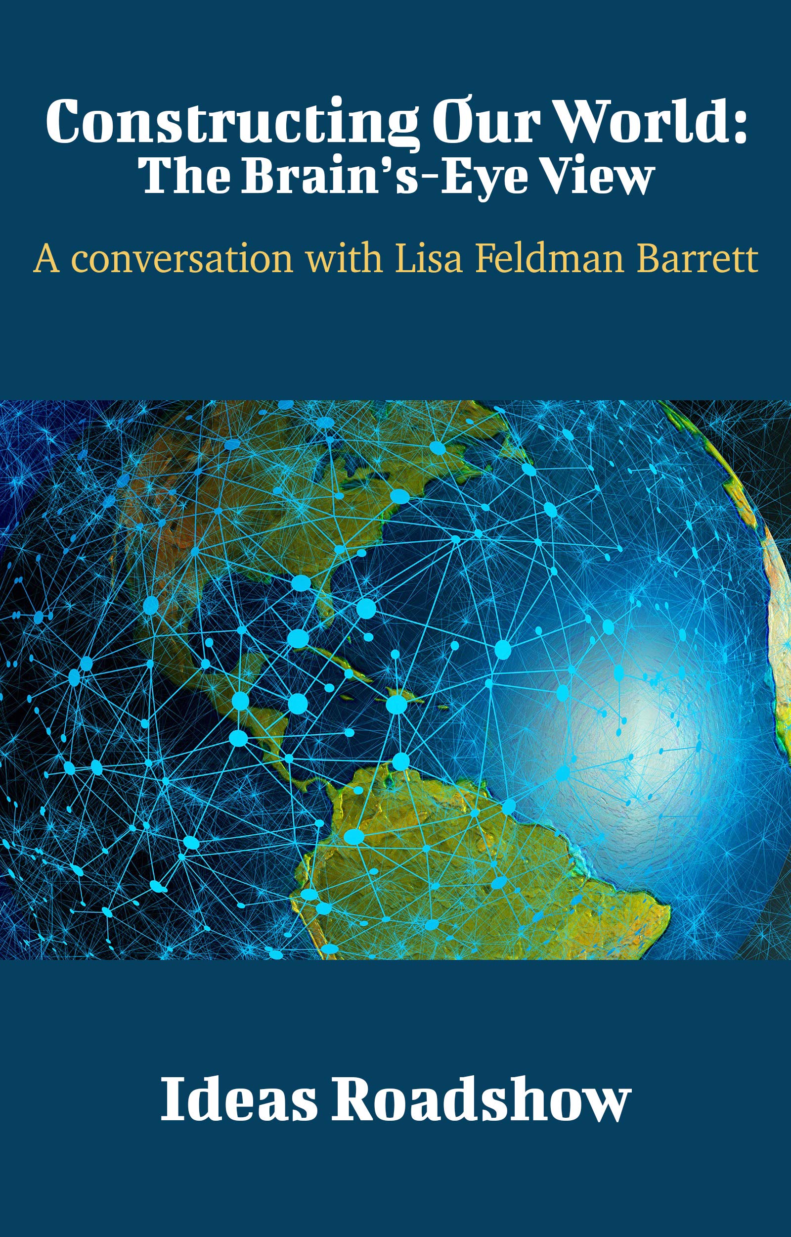 Constructing Our World: The Brain's-Eye View: A Conversation with Lisa Feldman Barrett (Ideas Roadshow Conversations)
