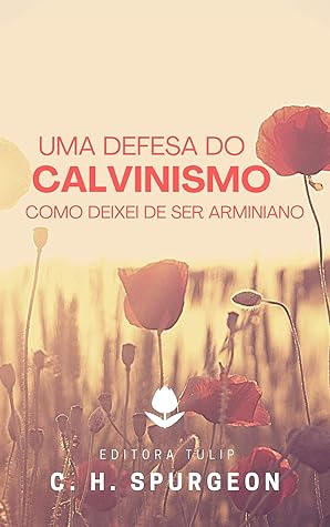 Uma Defesa do Calvinismo: Como Deixei de Ser Arminiano (Charles Haddon Spurgeon)