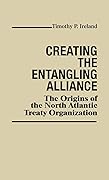 Creating the Entangling Alliance: The Origins of the North Atlantic Treaty Organization