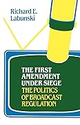 The First Amendment Under Siege: The Politics of Broadcast Regulation