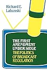 The First Amendment Under Siege: The Politics of Broadcast Regulation