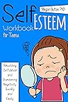 SELF-ESTEEM WORKBOOK FOR TEENS: Rebuilding Confidence and Overcoming Negativity, Quickly and Easily