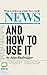 News: And How To Use It: What to Believe in a Fake News World