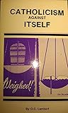 Catholicism against itself: Volume 1 (abridged)