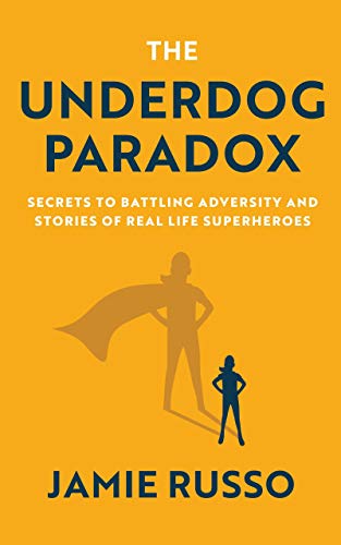 The Underdog Paradox: Secrets to Battling Adversity and Stories of Real Life Superheroes