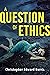 A Question of Ethics by Christopher Edward Burris