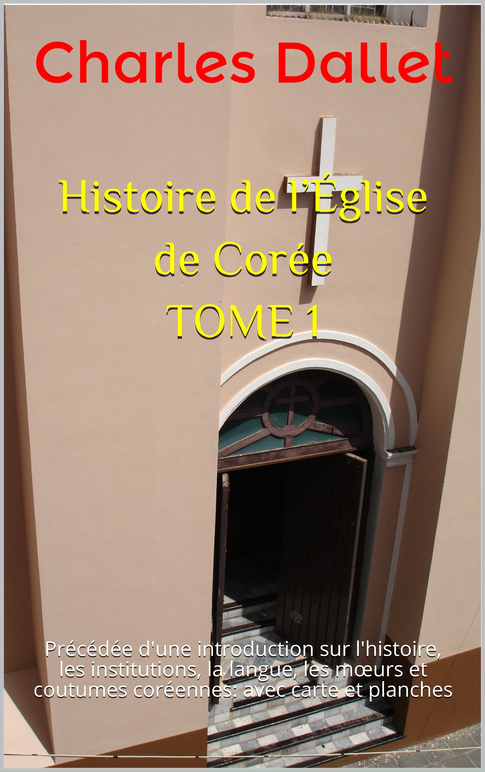 Histoire de l’Église de Corée TOME 1: Précédée d'une introduction sur l'histoire, les institutions, la langue, les mœurs et coutumes coréennes: avec carte et planches (French Edition)
