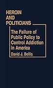 Heroin and Politicians: The Failure of Public Policy to Control Addiction in America