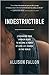 Indestructible: Leveraging Your Broken Heart to Become a Force of Love & Change in the World