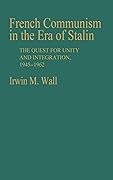 French Communism in the Era of Stalin: The Quest for Unity and Integration, 1945-1962