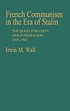 French Communism in the Era of Stalin: The Quest for Unity and Integration, 1945-1962 (Contributions in Political Science) French Communism in the Era of Stalin: The Quest for Unity and Integration, 1945-1962 (Contributions in Political Science)