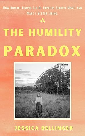 The Humility Paradox: How Humble People Can Be Happier, Achieve More, and Make a Better Living