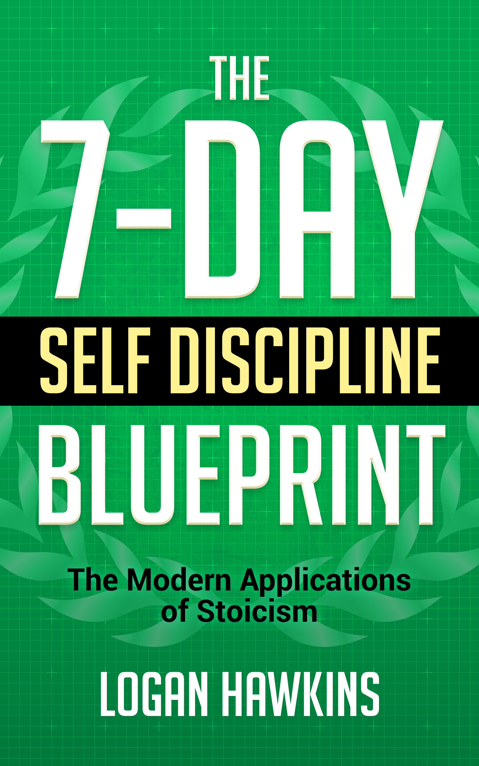 The 7-Day Self Discipline Blueprint: The Modern Applications of Stoicism (Self Discipline Series, #2)