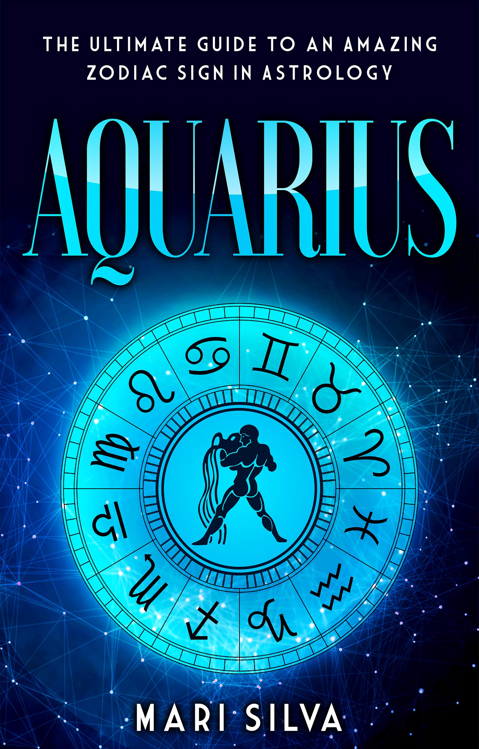 Aquarius: The Ultimate Guide to an Amazing Zodiac Sign in Astrology (Zodiac Signs Book 7)