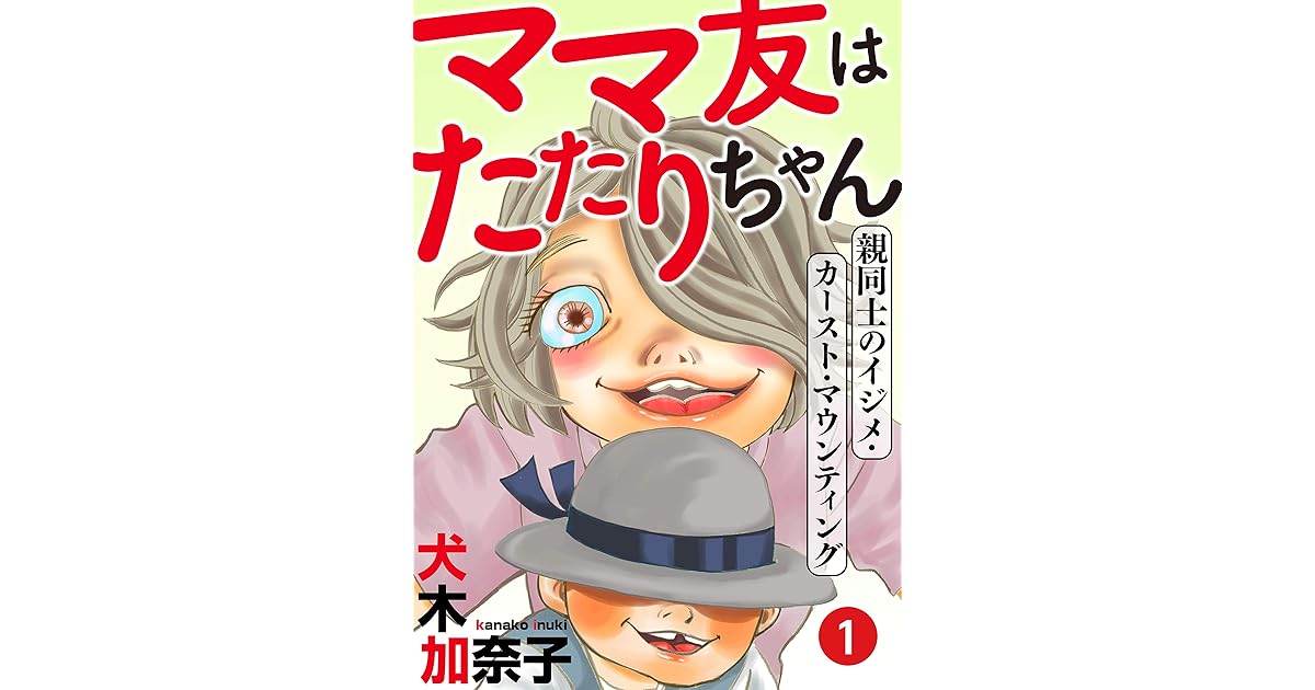 ママ友はたたりちゃん 親同士のイジメ カースト マウンティング 1 ウーコミ By 犬木加奈子