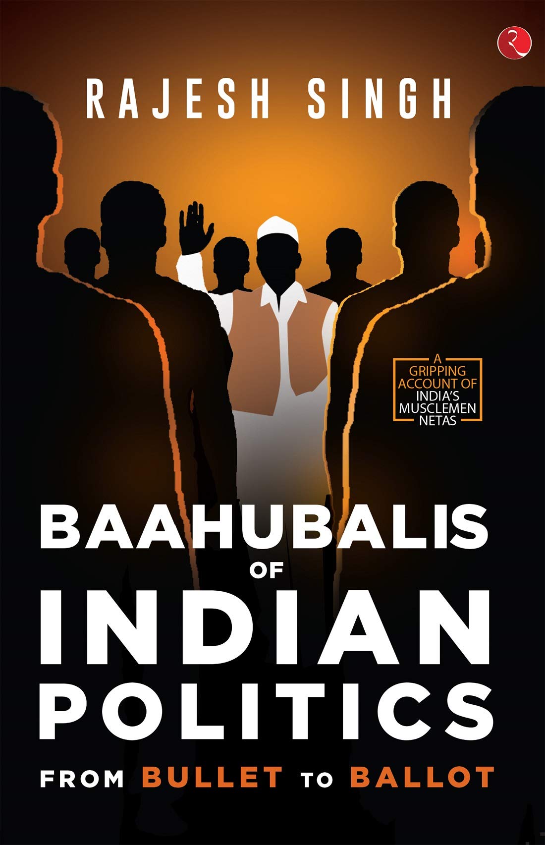 BAAHUBALIS OF INDIAN POLITICS: From Bullet to Ballot (Kindle Edition)