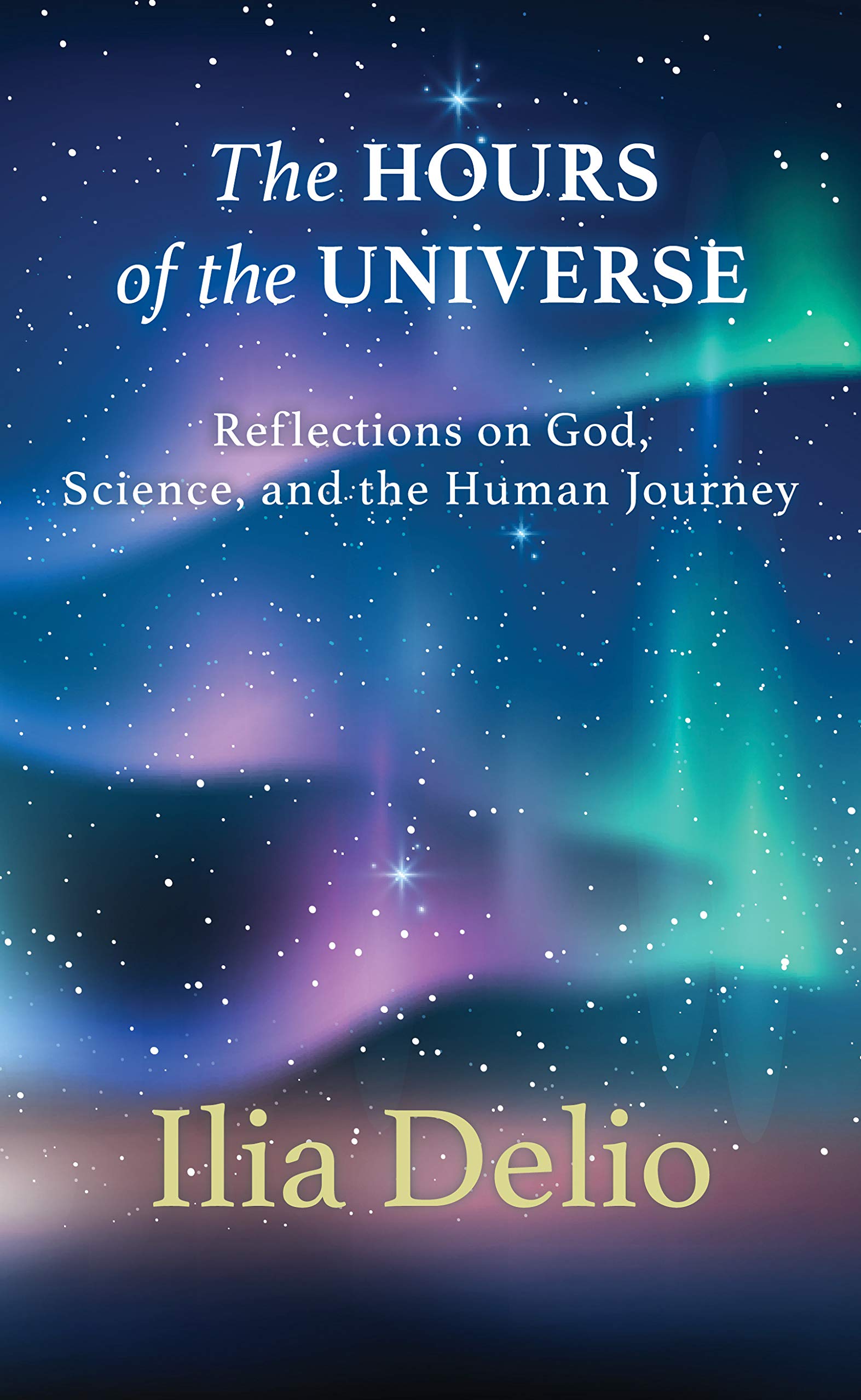 The Hours of the Universe: Reflections on God, Science, and the Human Journey (Kindle Edition)