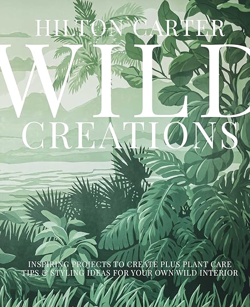 Wild Creations: Inspiring Projects to Create plus Plant Care Tips & Styling Ideas for Your Own Wild Interior